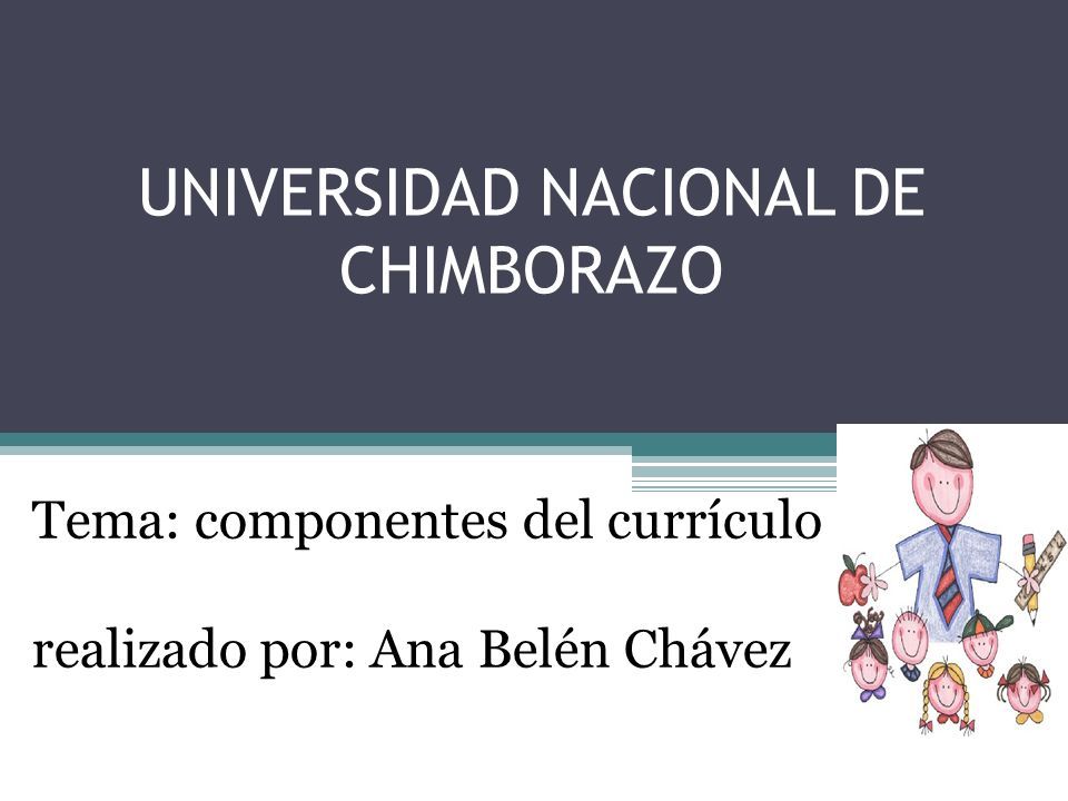 UNIVERSIDAD NACIONAL DE CHIMBORAZO Tema: componentes del currículo realizado por: Ana Belén Chávez