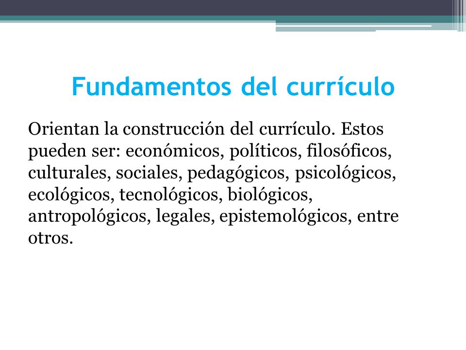 Fundamentos del currículo Orientan la construcción del currículo.