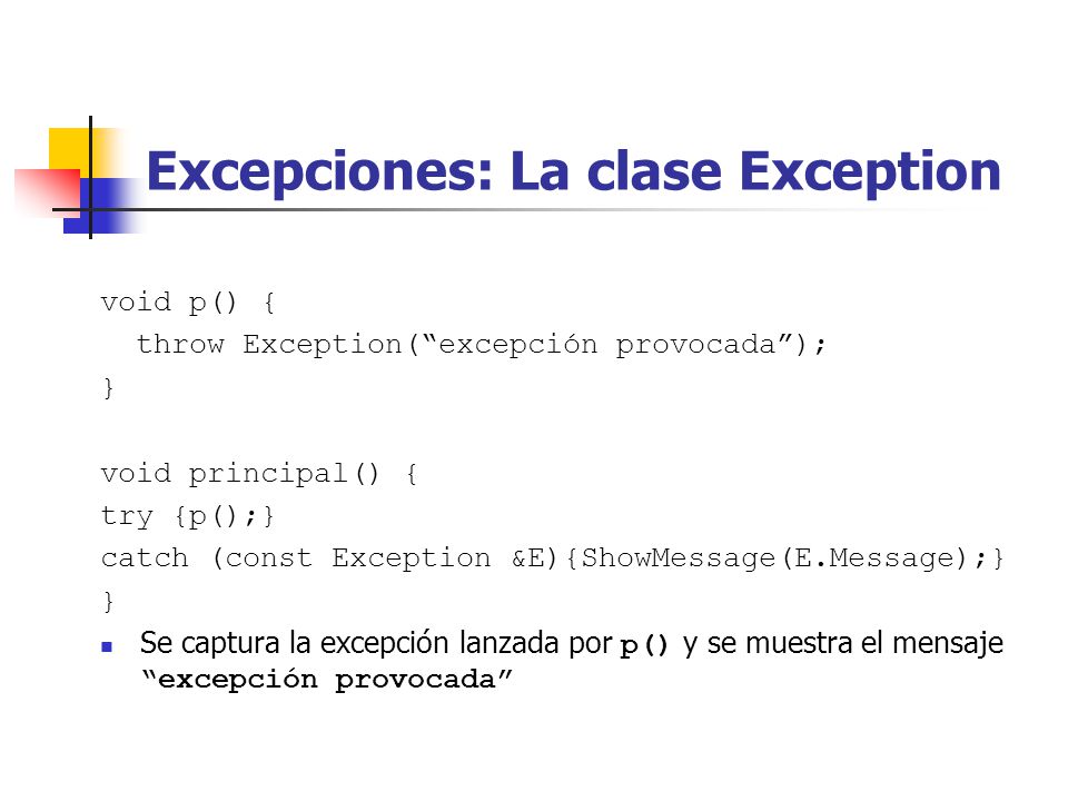 Excepciones: La clase Exception void p() { throw Exception(excepción provocada); } void principal() { try {p();} catch (const Exception &E){ShowMessage(E.Message);} } Se captura la excepción lanzada por p() y se muestra el mensaje excepción provocada