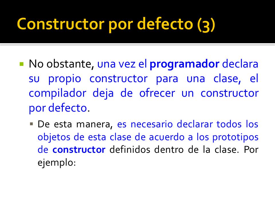 No obstante, una vez el programador declara su propio constructor para una clase, el compilador deja de ofrecer un constructor por defecto.