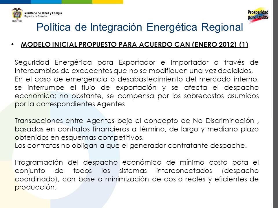 Política de Integración Energética Regional MODELO INICIAL PROPUESTO PARA ACUERDO CAN (ENERO 2012) (1) Seguridad Energética para Exportador e Importador a través de intercambios de excedentes que no se modifiquen una vez decididos.