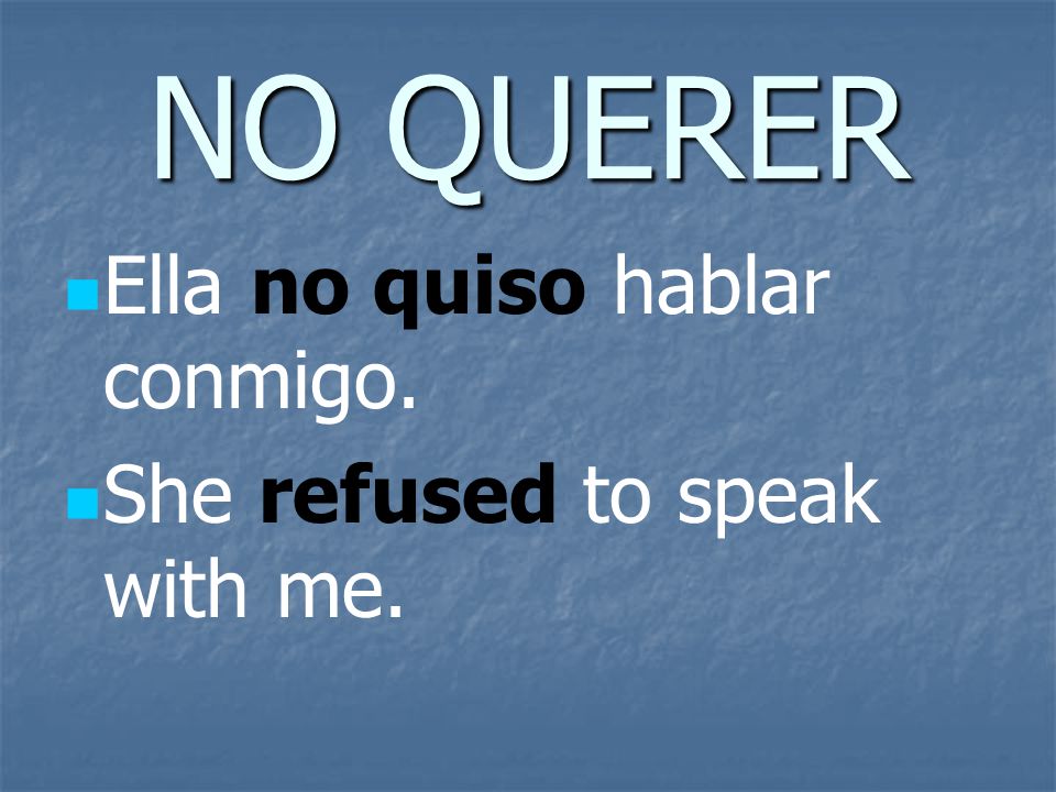 NO QUERER Ella no quiso hablar conmigo. She refused to speak with me.