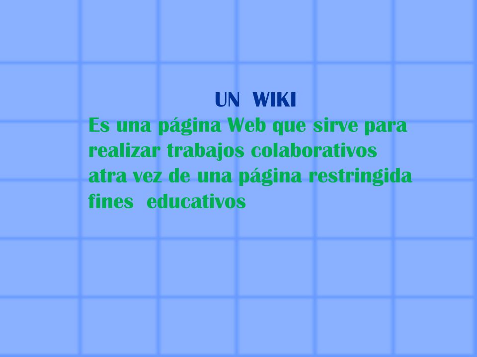 UN WIKI Es una página Web que sirve para realizar trabajos colaborativos atra vez de una página restringida fines educativos