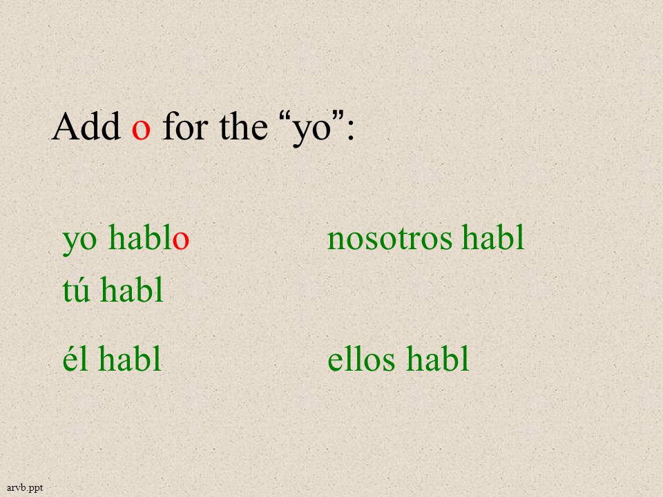 Add o for the yo: yo hablonosotros habl tú habl él hablellos habl arvb.ppt