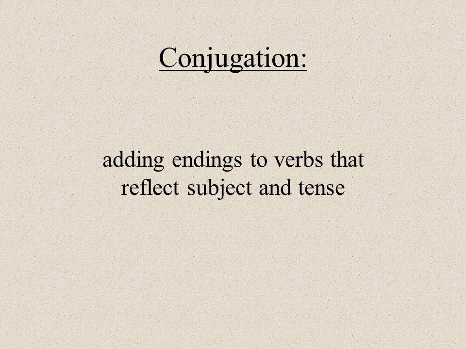 Conjugation: adding endings to verbs that reflect subject and tense