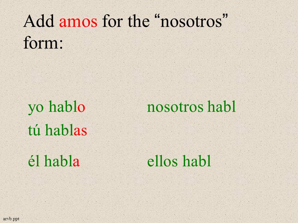 Add amos for the nosotros form: yo hablonosotros habl tú hablas él hablaellos habl arvb.ppt
