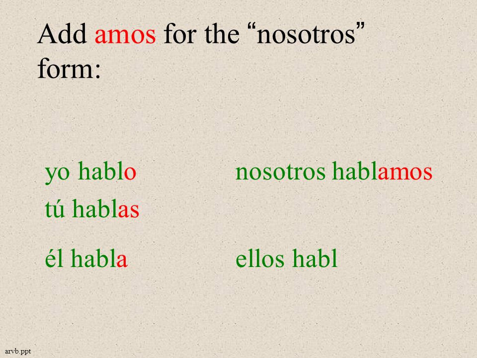 Add amos for the nosotros form: yo hablonosotros hablamos tú hablas él hablaellos habl arvb.ppt