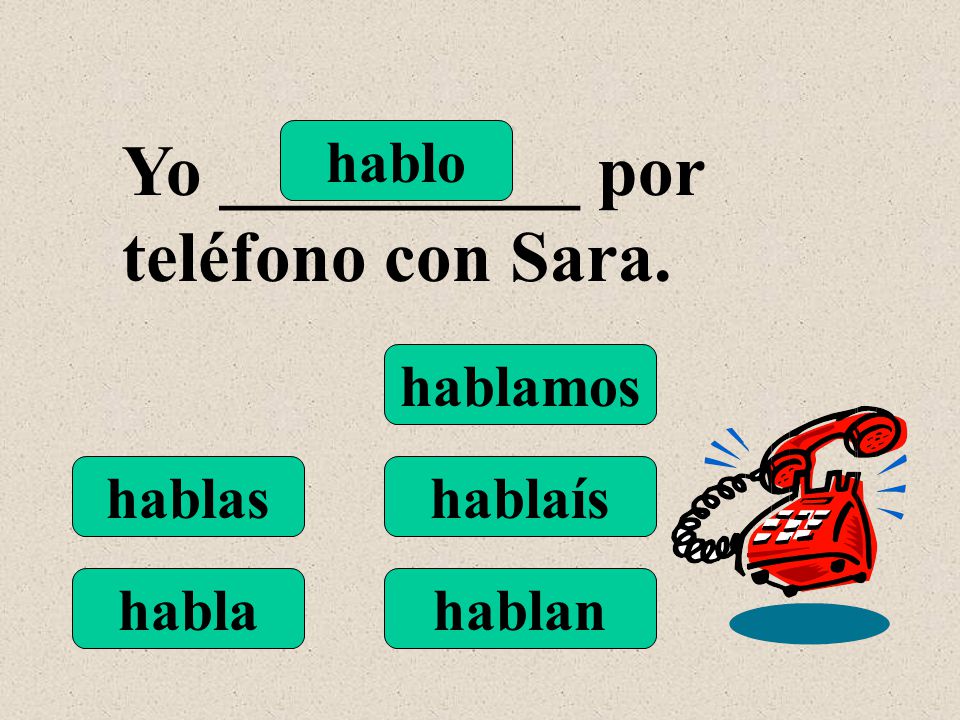 hablo hablas habla hablamos hablaís hablan Yo __________ por teléfono con Sara.