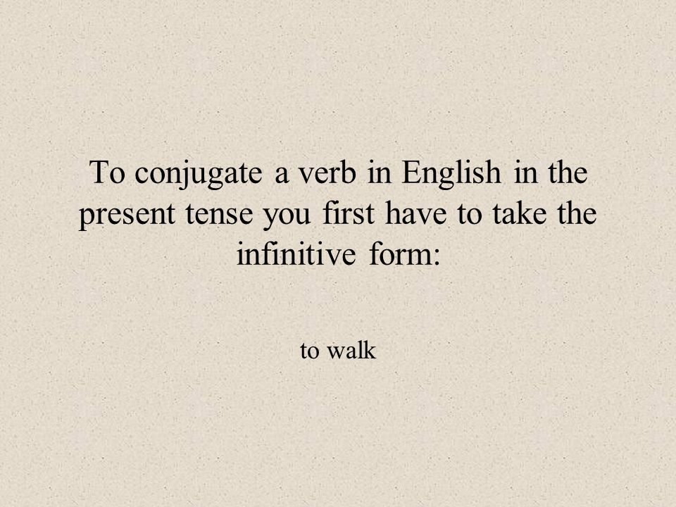 To conjugate a verb in English in the present tense you first have to take the infinitive form: to walk