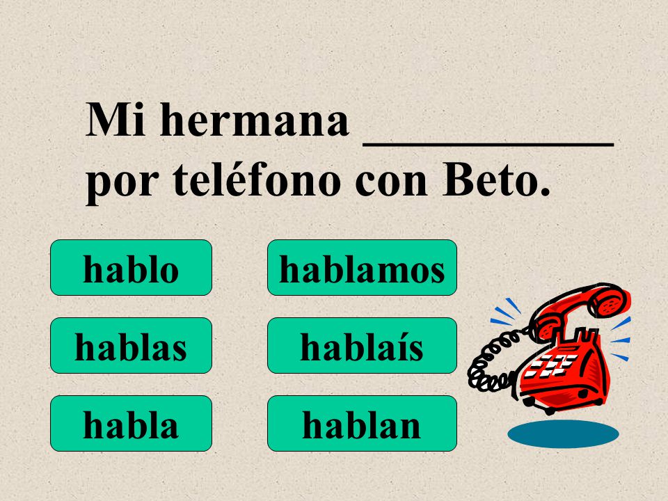 hablo hablas habla hablamos hablaís hablan Mi hermana __________ por teléfono con Beto.