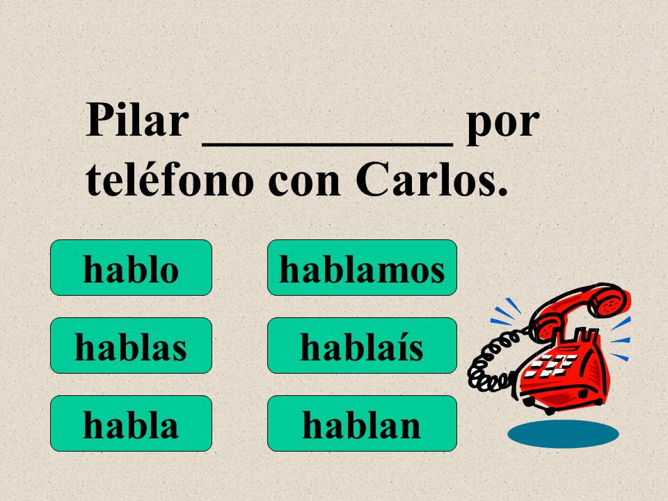 hablo hablas habla hablamos hablaís hablan Pilar __________ por teléfono con Carlos.