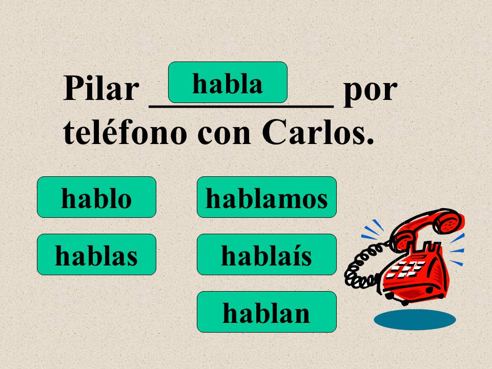 hablo hablas habla hablamos hablaís hablan Pilar __________ por teléfono con Carlos.