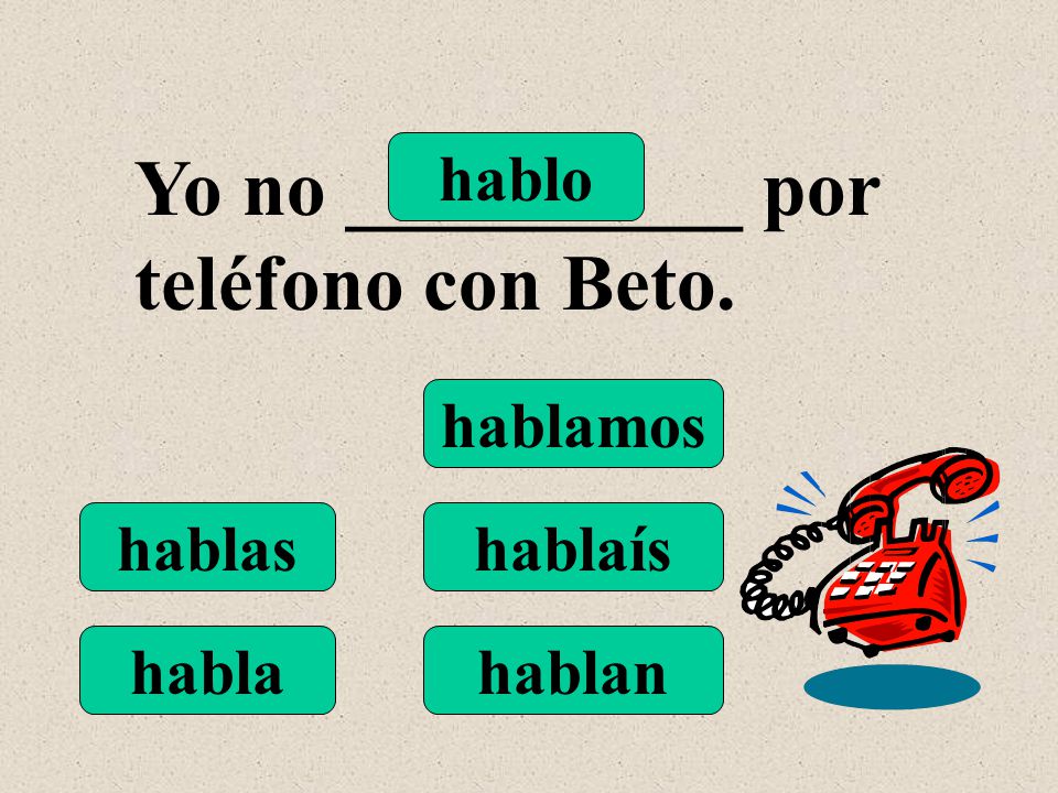 hablo hablas habla hablamos hablaís hablan Yo no __________ por teléfono con Beto.