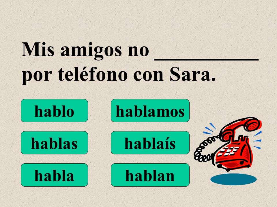 hablo hablas habla hablamos hablaís hablan Mis amigos no __________ por teléfono con Sara.