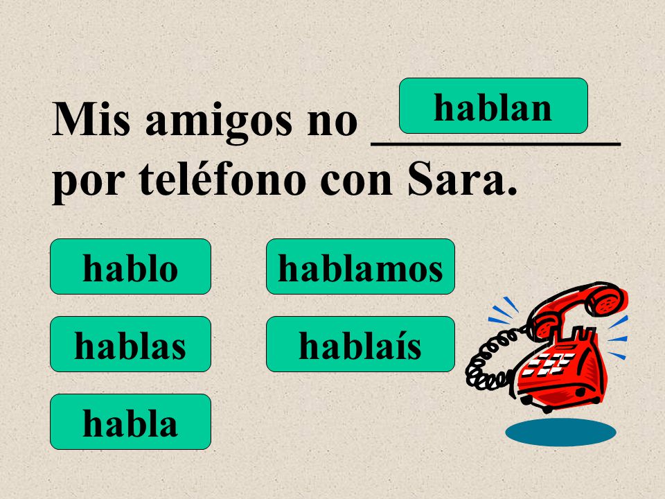 hablo hablas habla hablamos hablaís hablan Mis amigos no __________ por teléfono con Sara.