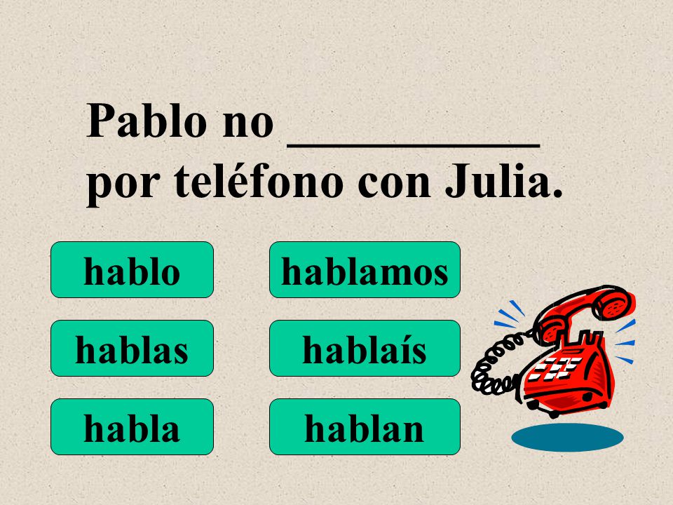 hablo hablas habla hablamos hablaís hablan Pablo no __________ por teléfono con Julia.