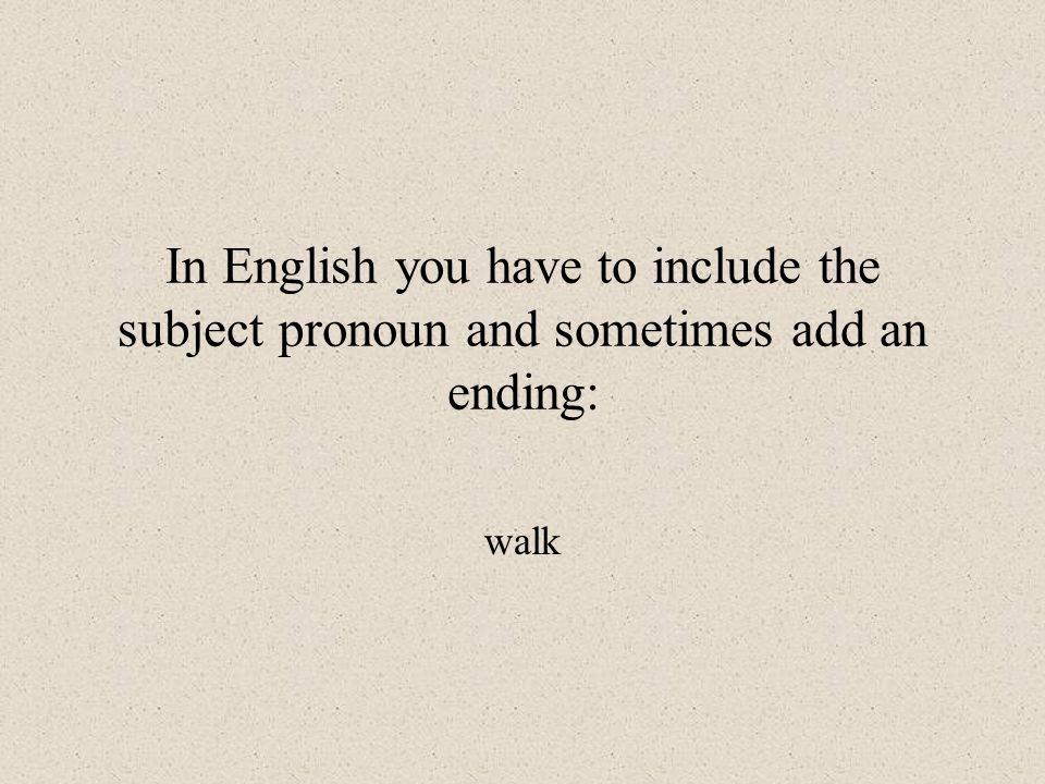 In English you have to include the subject pronoun and sometimes add an ending: walk
