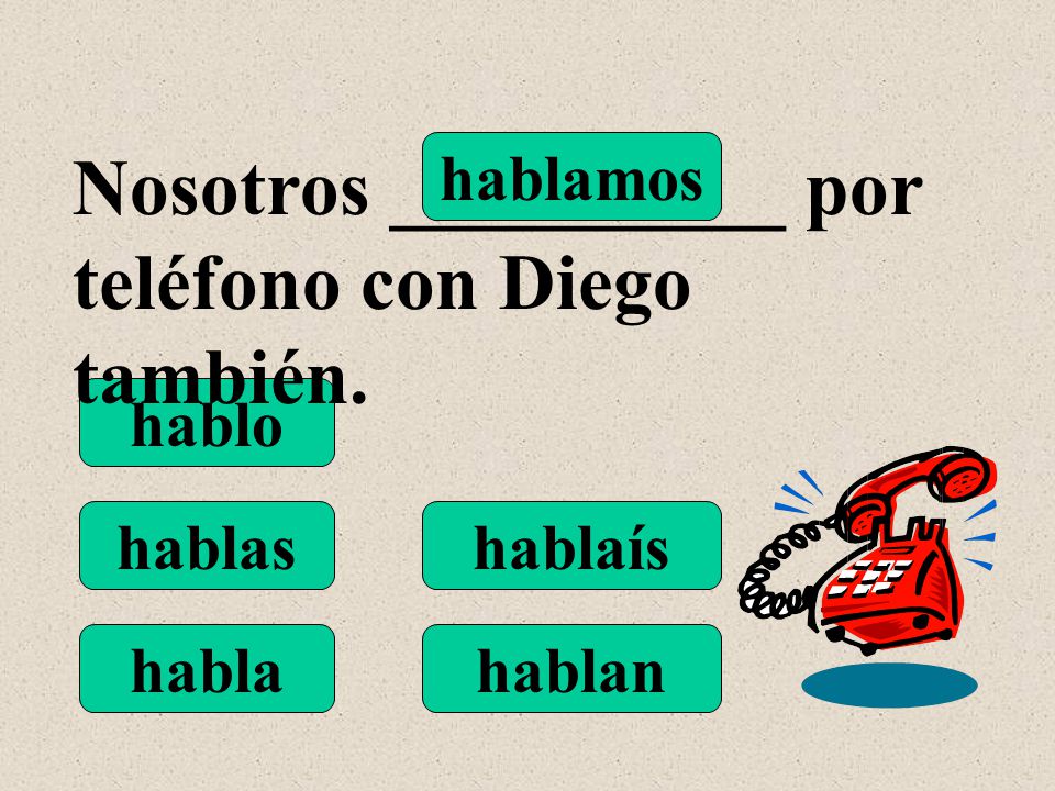 hablo hablas habla hablamos hablaís hablan Nosotros __________ por teléfono con Diego también.