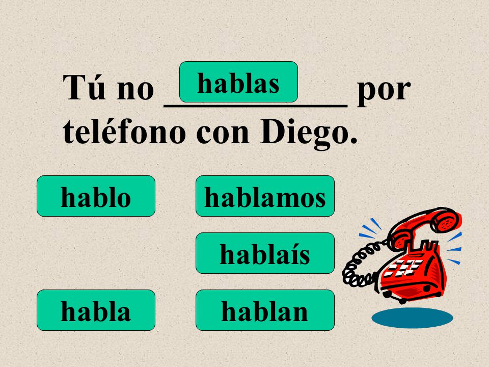 hablo hablas habla hablamos hablaís hablan Tú no __________ por teléfono con Diego.