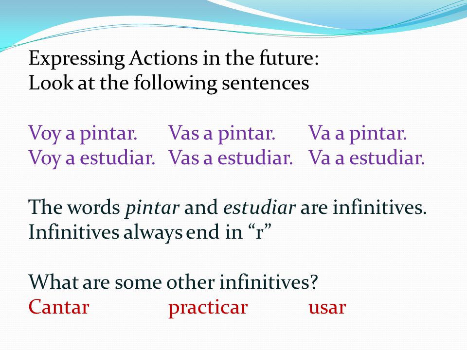 Expressing Actions in the future: Look at the following sentences Voy a pintar.Vas a pintar.Va a pintar.