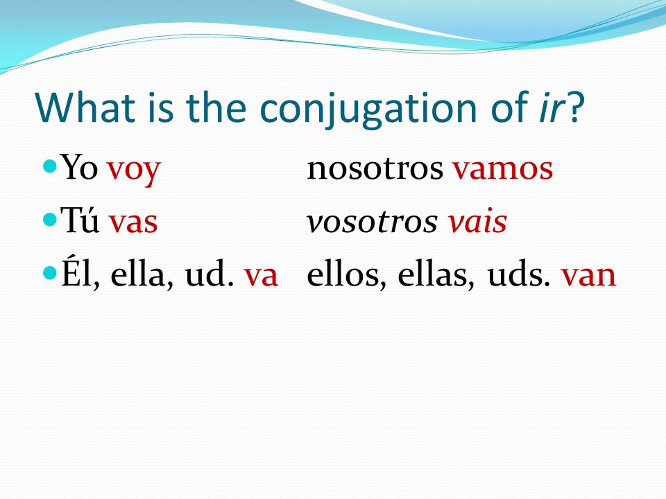 What is the conjugation of ir. Yo voynosotros vamos Tú vasvosotros vais Él, ella, ud.