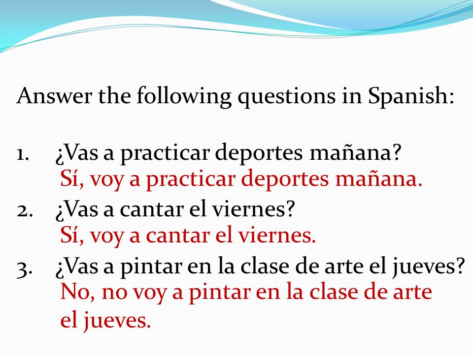 Answer the following questions in Spanish: 1.¿Vas a practicar deportes mañana.