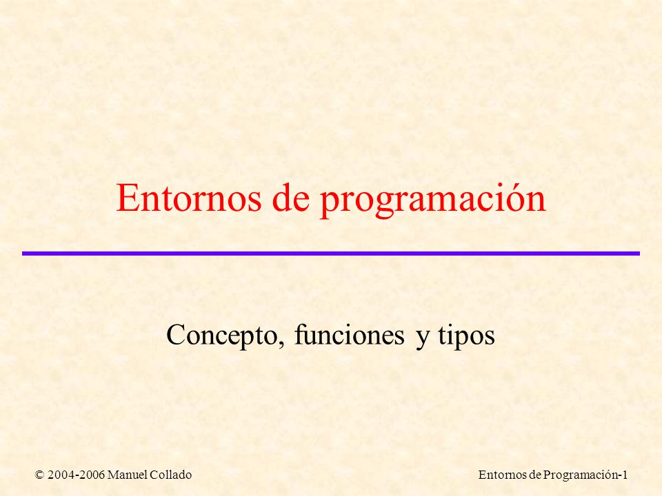 © Manuel ColladoEntornos de Programación-1 Entornos de programación Concepto, funciones y tipos