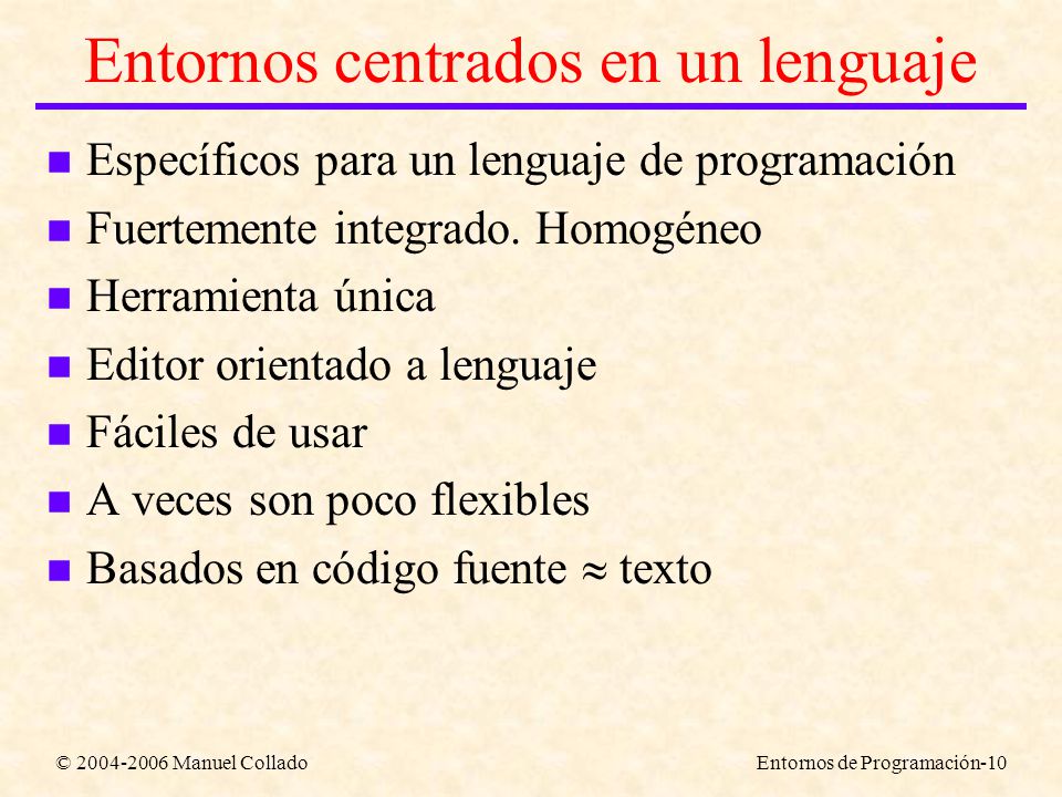 © Manuel ColladoEntornos de Programación-10 Entornos centrados en un lenguaje n Específicos para un lenguaje de programación n Fuertemente integrado.
