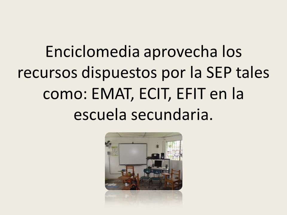 Enciclomedia aprovecha los recursos dispuestos por la SEP tales como: EMAT, ECIT, EFIT en la escuela secundaria.