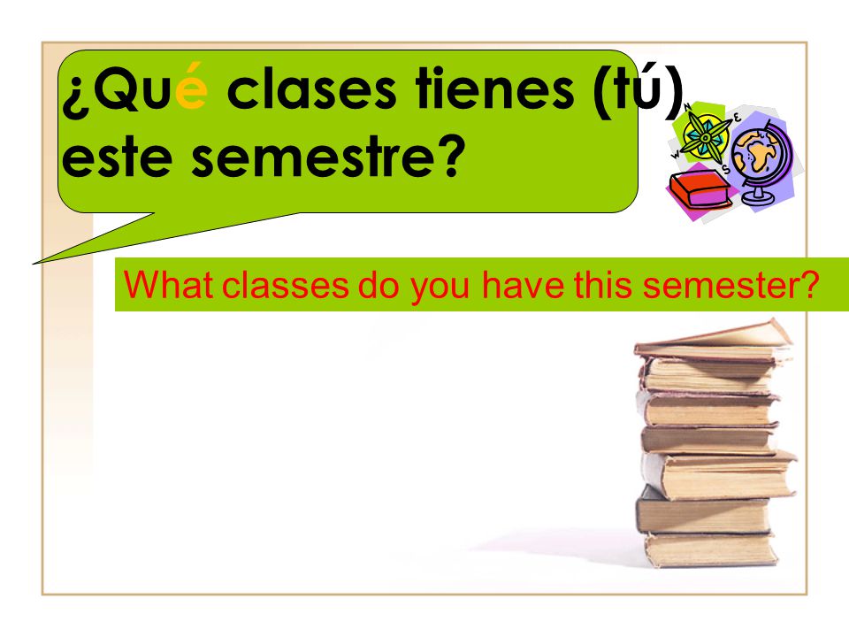 ¿Qué clases tienes (tú) este semestre What classes do you have this semester