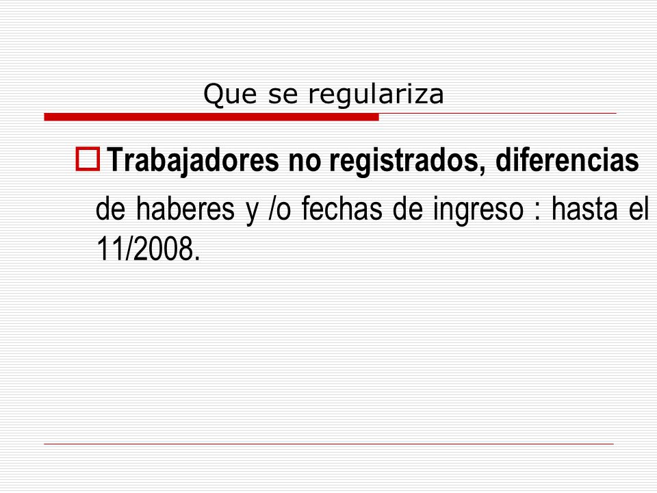 Que se regulariza  Trabajadores no registrados, diferencias de haberes y /o fechas de ingreso : hasta el 11/2008.