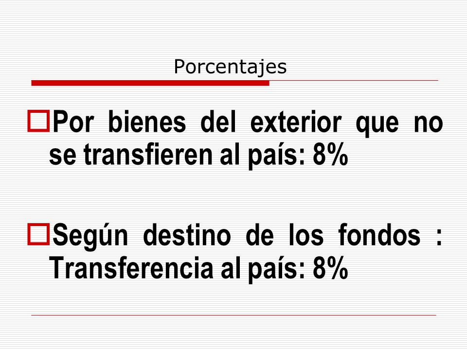 Porcentajes  Por bienes del exterior que no se transfieren al país: 8%  Según destino de los fondos : Transferencia al país: 8%