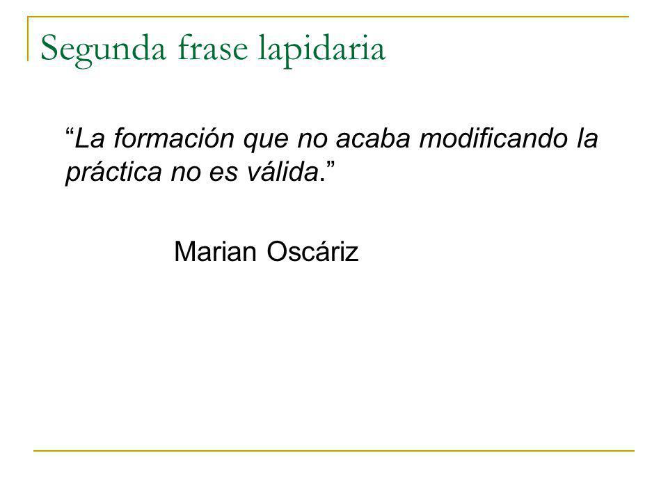 Segunda frase lapidaria La formación que no acaba modificando la práctica no es válida. Marian Oscáriz