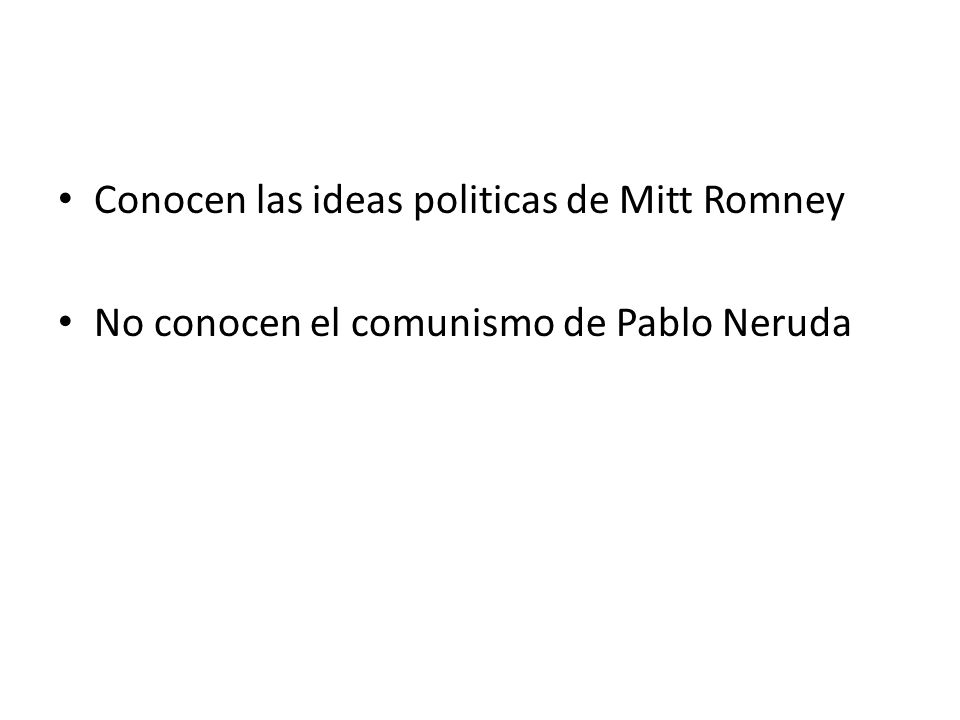 • Conocen las ideas politicas de Mitt Romney • No conocen el comunismo de Pablo Neruda