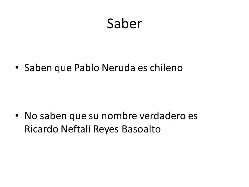 Saber • Saben que Pablo Neruda es chileno • No saben que su nombre verdadero es Ricardo Neftalí Reyes Basoalto