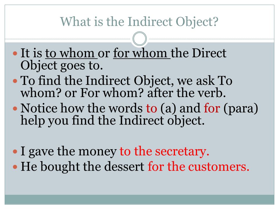 What is the Indirect Object. It is to whom or for whom the Direct Object goes to.