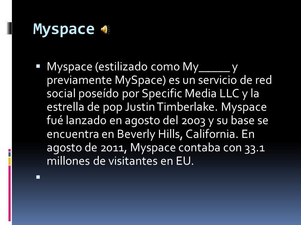 Myspace  Myspace (estilizado como My_____ y previamente MySpace) es un servicio de red social poseído por Specific Media LLC y la estrella de pop Justin Timberlake.