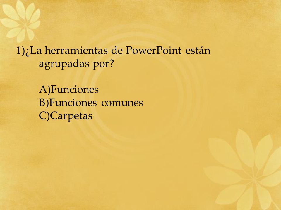 1)¿La herramientas de PowerPoint están agrupadas por A)Funciones B)Funciones comunes C)Carpetas