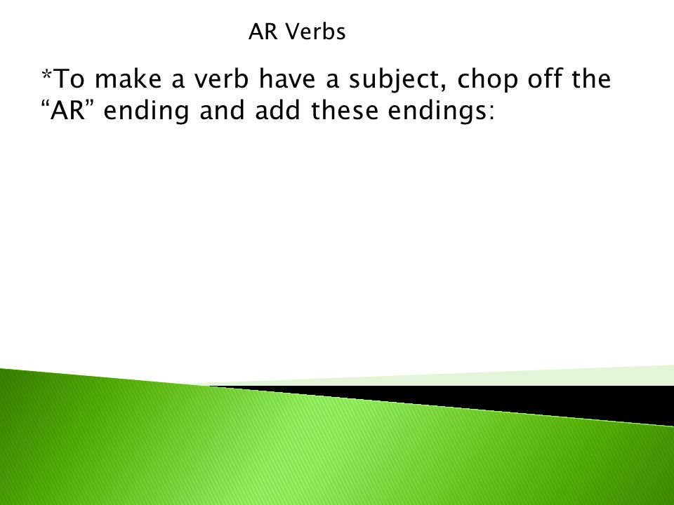 AR Verbs *To make a verb have a subject, chop off the AR ending and add these endings: