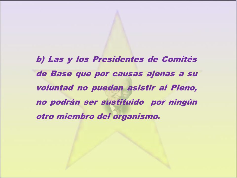 b) Las y los Presidentes de Comités de Base que por causas ajenas a su voluntad no puedan asistir al Pleno, no podrán ser sustituido por ningún otro miembro del organismo.