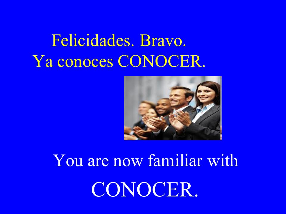 Felicidades. Bravo. Ya conoces CONOCER. You are now familiar with CONOCER.