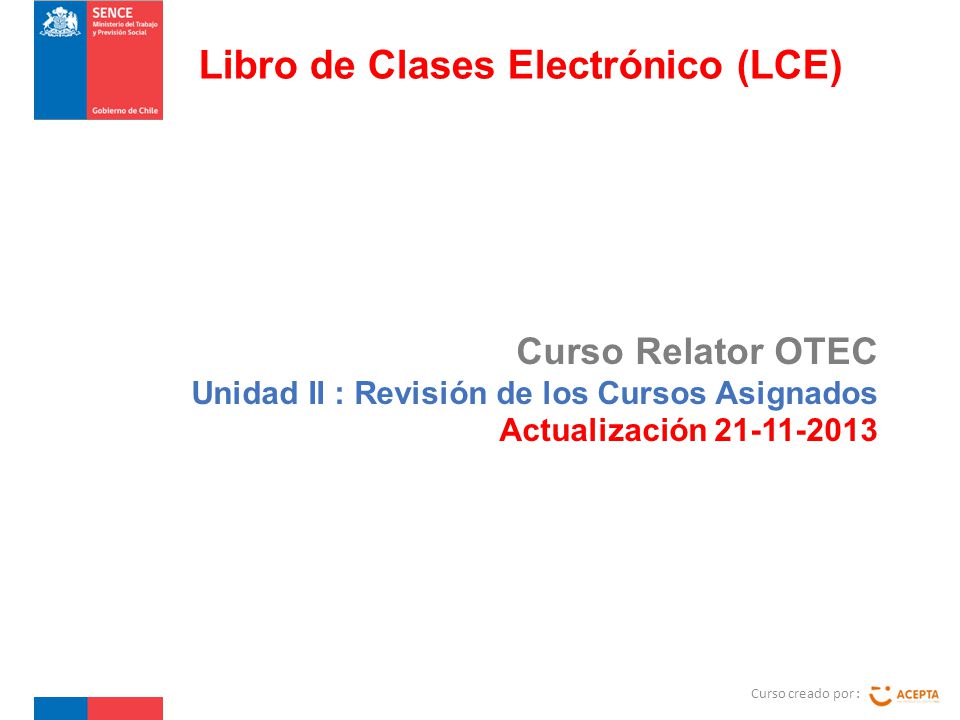 Curso Relator OTEC Unidad II : Revisión de los Cursos Asignados Actualización Curso creado por : Libro de Clases Electrónico (LCE)