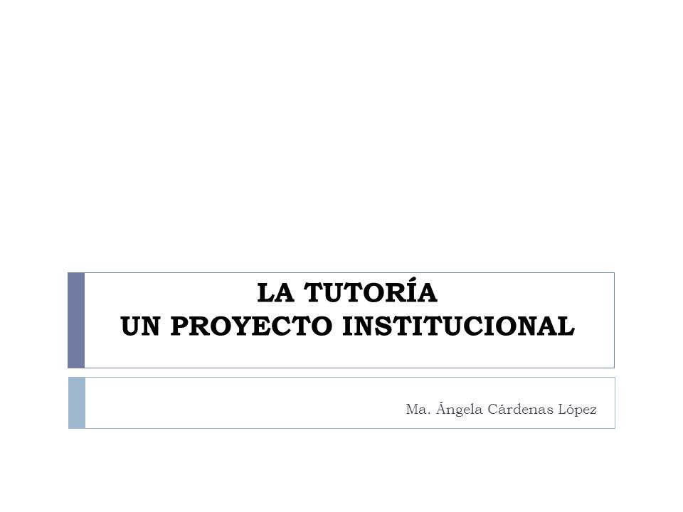 LA TUTORÍA UN PROYECTO INSTITUCIONAL Ma. Ángela Cárdenas López
