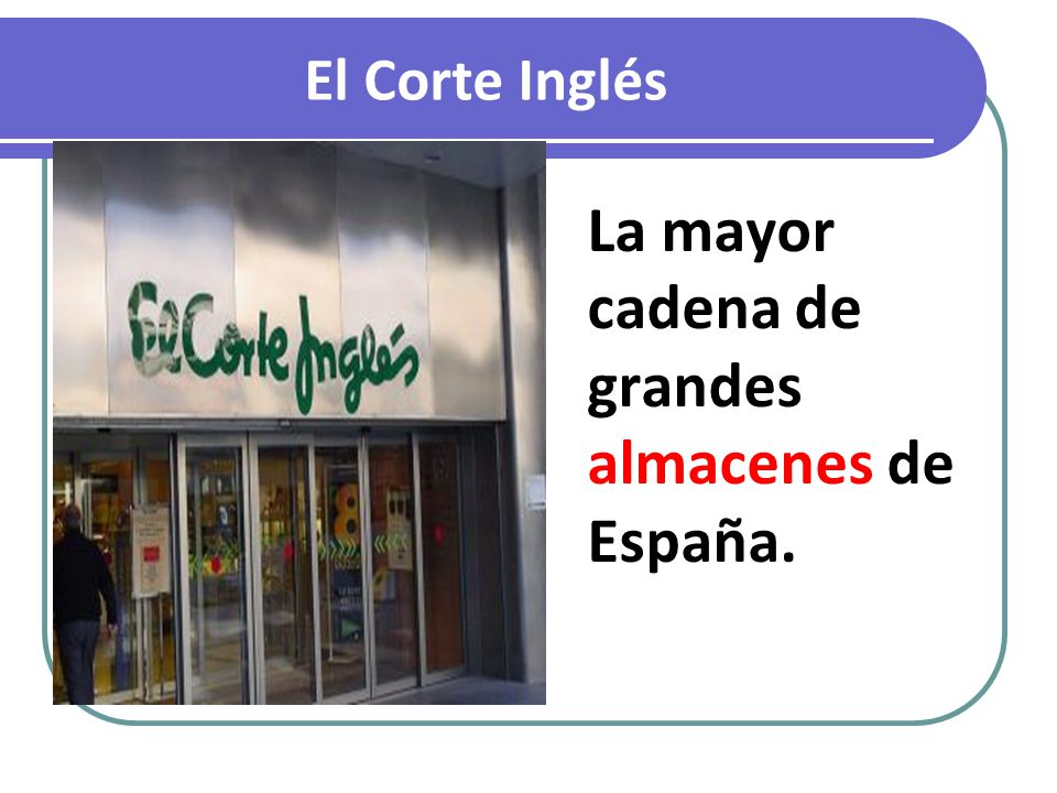 El Corte Inglés La mayor cadena de grandes almacenes de España.
