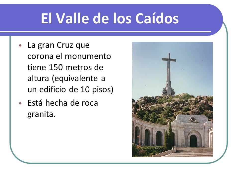 El Valle de los Caídos La gran Cruz que corona el monumento tiene 150 metros de altura (equivalente a un edificio de 10 pisos) Está hecha de roca granita.