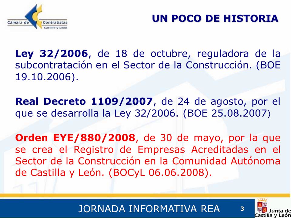 JORNADA INFORMATIVA REA 3 UN POCO DE HISTORIA Ley 32/2006, de 18 de octubre, reguladora de la subcontratación en el Sector de la Construcción.