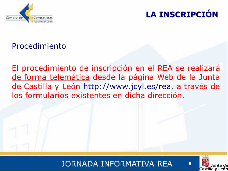JORNADA INFORMATIVA REA 6 LA INSCRIPCIÓN El procedimiento de inscripción en el REA se realizará de forma telemática desde la página Web de la Junta de Castilla y León   a través de los formularios existentes en dicha dirección.