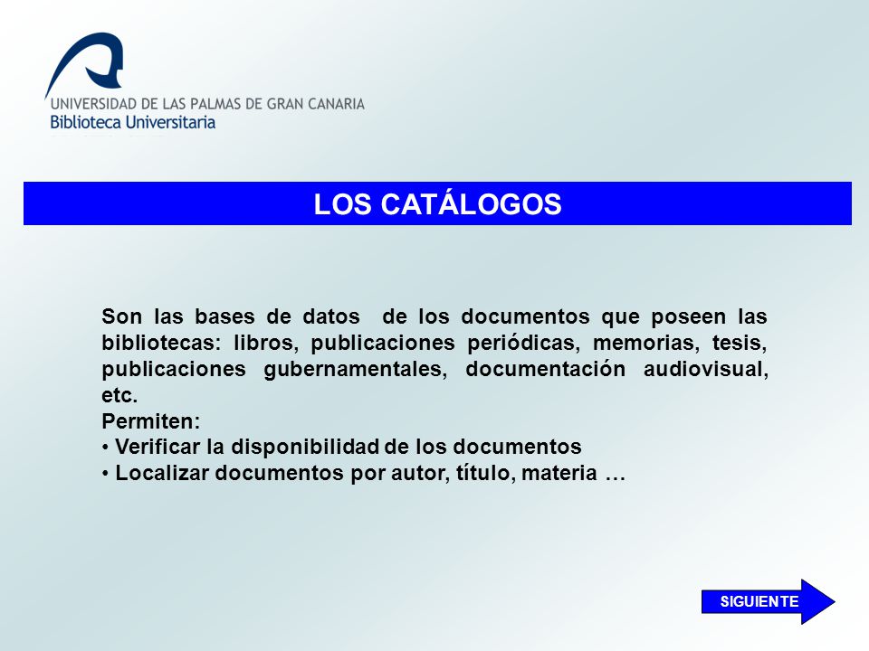 LOS CATÁLOGOS Son las bases de datos de los documentos que poseen las bibliotecas: libros, publicaciones periódicas, memorias, tesis, publicaciones gubernamentales, documentación audiovisual, etc.