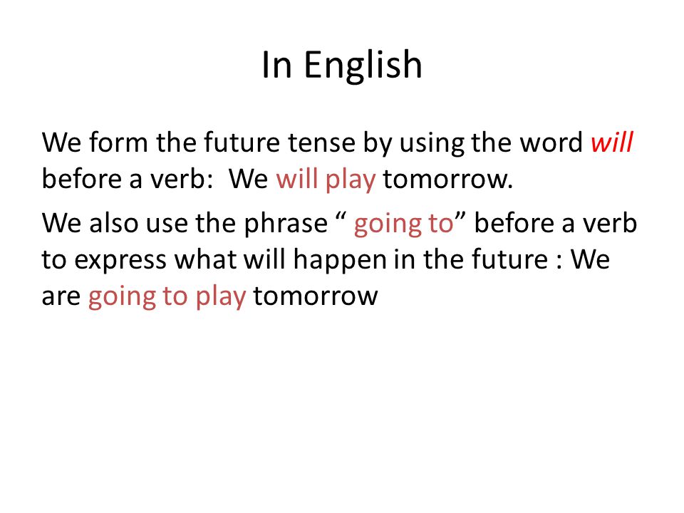 In English We form the future tense by using the word will before a verb: We will play tomorrow.