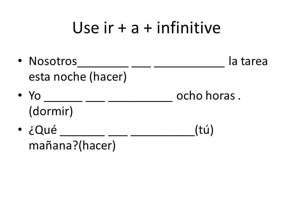 Use ir + a + infinitive Nosotros________ ___ ___________ la tarea esta noche (hacer) Yo ______ ___ __________ ocho horas.